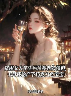 老书虫推荐贫困女大学生污蔑我老公强迫,十月怀胎产下巧克力色宝宝 在线阅读