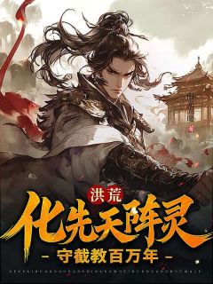 知乎小说洪荒:化先天阵灵,守截教百万年主角是道玄通天全文阅读