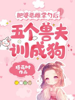 抖音爆款小说肥婆恶雌掌勺后，五个兽夫训成狗宋昭昭涂山虹免费txt全文阅读