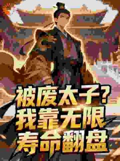 热门小说被废太子？我靠无限寿命翻盘完整版全文阅读