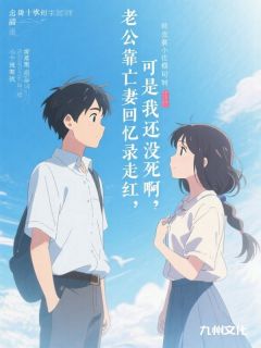 (独家)老公靠亡妻回忆录走红，可是我还没死啊叶谌陈娇小说