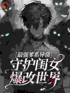 最强爹系异常：守护闺女爆改世界小说全章节目录阅读BY喜欢吃橘子皮的橘子完结版阅读