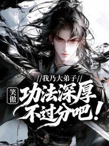 （好书推荐）笑傲：我乃大弟子，功法深厚不过分吧！小说最新章节小说全文阅读