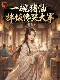 好看的一碗猪油拌饭馋哭大军小说-一碗猪油拌饭馋哭大军最新章节阅读