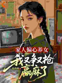 百度贴吧小说家人偏心养女，我又争又抢赢麻了，主角宋惜惜江隼全文免费