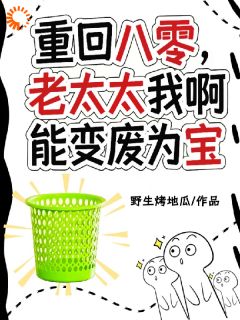 （全集-免费）重回八零，老太太我啊能变废为宝完本小说_王霞小吴全文免费阅读-暗夜阅读网