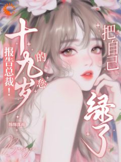 良心推荐报告总裁！十九岁的您把自己绿了小说试读