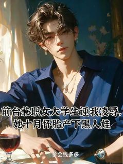 前台兼职女大学生诬我凌辱，她怀胎十月产下黑人娃林雨纯林信-小说txt全文阅读