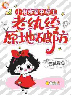 小祖宗家中称王，老纨绔原地破防孟观序孟六六全本小说（小祖宗家中称王，老纨绔原地破防）全章节小说目录阅读