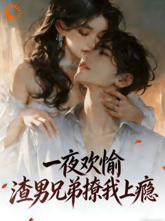 正版小说一夜欢愉，渣男兄弟撩我上瘾沈知欢傅景洲顾清寒在线免费阅读