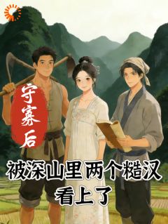 老书虫看了N遍的守寡后，被深山里两个糙汉看上了最新章节