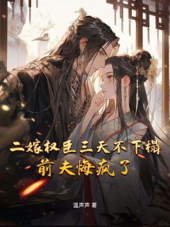 精彩小说二嫁权臣三天不下榻，前夫悔疯了秦绾谢长离全章节在线阅读
