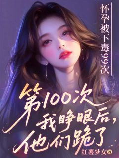 沈梦瑜许云深小说抖音热文怀孕被下毒99次，第100次我睁眼后他们跪了完结版