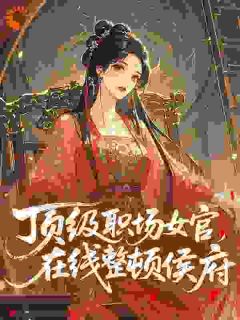 顶级职场女官，在线整顿侯府by麻衣如雪免费阅读小说大结局