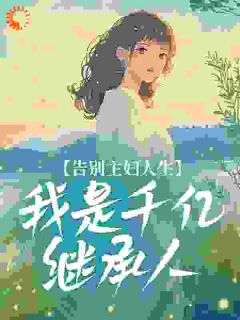 爆款小说由作者朝朝欢喜所创作的告别主妇人生，我是千亿继承人在线阅读