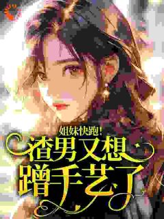 书荒推荐姐妹快跑！渣男又想蹭手艺了！(苏清颜顾明轩)在线试读