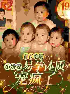 (抖音)首长绝嗣，小娇妻易孕体质宠疯了 主角云想想秦烈