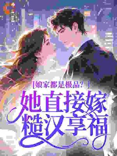 抖音爆款娘家都是极品？她直接嫁糙汉享福苏椒椒陆铮无广告阅读