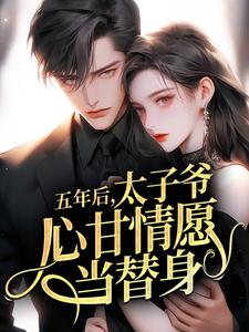 五年后，太子爷心甘情愿当替身未删减阅读
