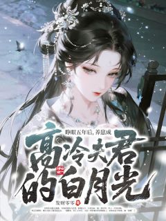 睁眼五年后，养崽成高冷夫君的白月光全本小说（睁眼五年后，养崽成高冷夫君的白月光）全文阅读