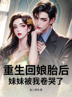 重生回娘胎后，妹妹被我卷哭了(新书)大结局在线阅读