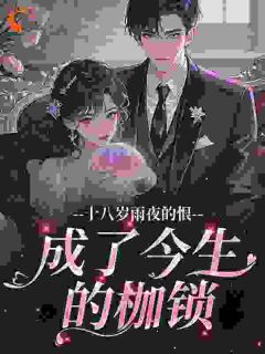 十八岁雨夜的恨，成了今生的枷锁小说_十八岁雨夜的恨，成了今生的枷锁小说结局阅读