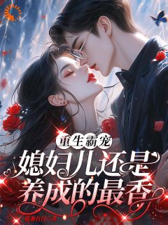 姜颜顾淮珹全章节阅读-重生霸宠，媳妇儿还是养成的最香全文分享阅读