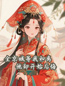 全京城等我和离，他却开始后悔全本小说（全京城等我和离，他却开始后悔）全文阅读