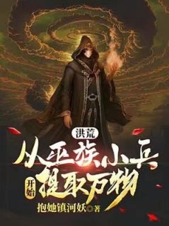 洪荒：从巫族小兵开始提取万物苏云大羿小说全文-洪荒：从巫族小兵开始提取万物小说