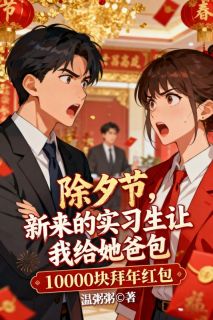 精彩小说盛曼曼舒清兰除夕节，新来的实习生让我给她爸包10000块拜年红包全文目录畅读