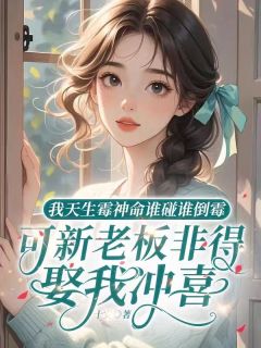 抖音热推小说我天生霉神谁碰谁倒霉，可新老板非要娶我冲喜全文在线阅读