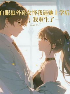 叶玲玲主角的小说完结版白眼狼外孙女怪我逼她上学后，我重生了全集