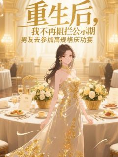 重生后，我不再阻拦公示期男友去参加高规格庆功宴全本小说（重生后，我不再阻拦公示期男友去参加高规格庆功宴）全文阅读