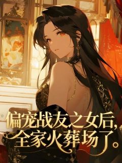 偏宠战友之女后，全家火葬场了by三三(陈菲钢琴菲菲)未删节免费阅读