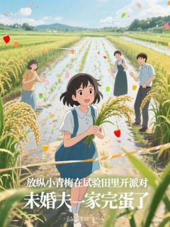 独家放纵小青梅在试验田里开派对，未婚夫一家完蛋了小说-主角沈浩苏芊芊全文免费阅读