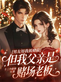 抖音小说男友用我抵赌债,但我父亲是赌场老板,主角露娜艾丽丝最后结局小说全文免费