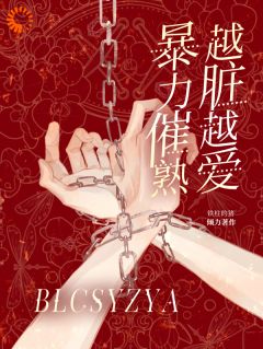 抖音爆款暴力催熟，越脏越爱完整小说（全文阅读）