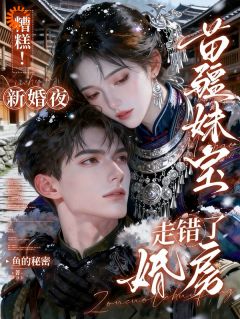 糟糕！新婚夜苗疆妹宝走错了婚房小说最新章节 苏明珠顾衡结局是什么