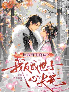 精选好书诬我背主爬床？我反成世子心尖宠无删减版全文在线