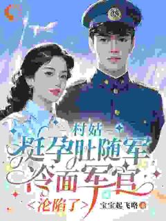 (独家)村姑挺孕肚随军，冷面军官沦陷了宋雅茹陆峻威小说