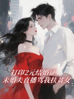 打印2元结婚证，未婚夫直播骂我扶贫女祁珩小说_打印2元结婚证，未婚夫直播骂我扶贫女完结版阅读