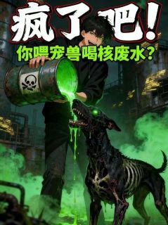 作者养兔学家写的疯了吧！你喂宠兽喝核废水？小说大结局全章节阅读