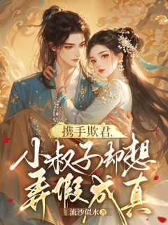 携手欺君，小叔子却想弄假成真小说-携手欺君，小叔子却想弄假成真抖音小说陆雨心宋知柏