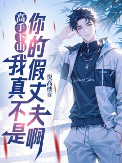 精选好书高手下山,我真不是你的假丈夫啊无删减版全文在线