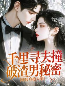 (精品)千里寻夫撞破渣男秘密,她转身抱大腿小说