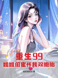 重生99：姐姐闺蜜怀我双胞胎许哲年婉君by举杯望明月免费看