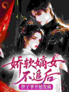 免费完结小说娇软嫡女不追后，世子爷开始发疯慕紫阳魏湛无弹窗免费阅读