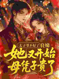 最完整版太子爷不好了,良娣她又开始母凭子贵了热门连载小说