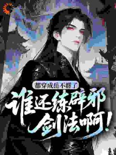 抖音爆款小说都穿成岳不群了，谁还练辟邪剑法啊！岳不群宁中则免费txt全文阅读