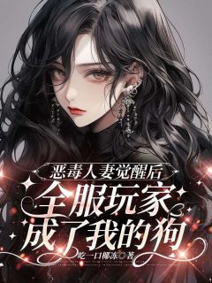 恶毒人妻觉醒后，全服玩家成了我的狗by吃一口椰冻免费阅读小说大结局